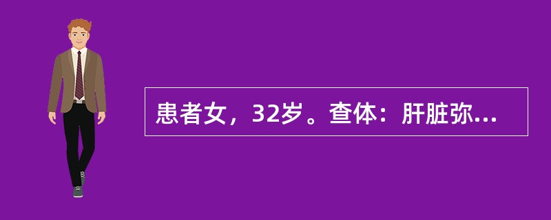 患者女，32岁。查体：肝脏弥漫性肿大，首先考虑A、肝囊肿B、肝硬化C、白血病D、