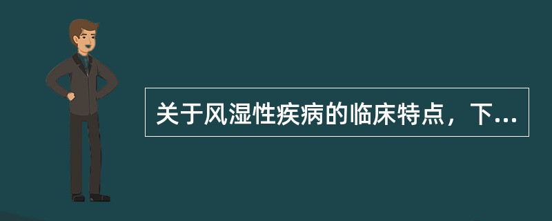 关于风湿性疾病的临床特点，下列哪项不正确A、病程多呈慢性经过B、临床表现差异很大