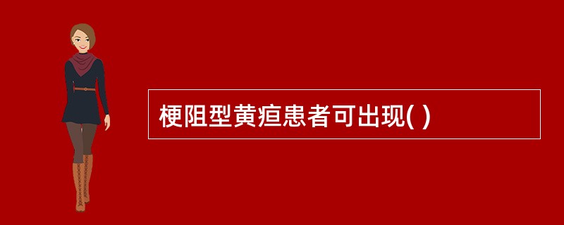 梗阻型黄疸患者可出现( )