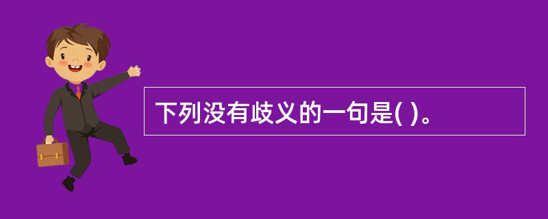 下列没有歧义的一句是( )。