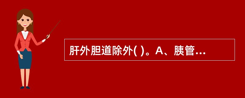 肝外胆道除外( )。A、胰管B、肝管C、胆总管D、胆囊管和胆囊E、肝总管