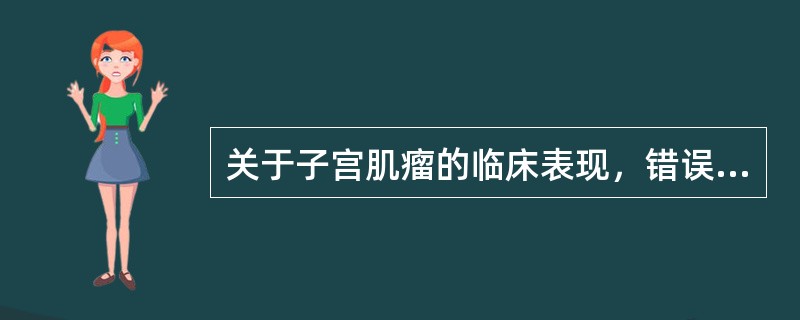 关于子宫肌瘤的临床表现，错误的是( )。A、多见于中老年女性B、子宫肌瘤可发生变