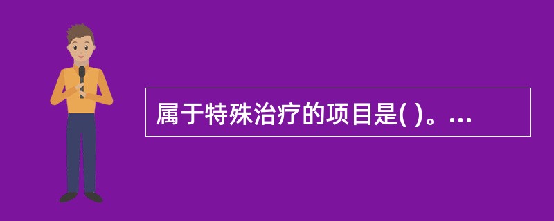 属于特殊治疗的项目是( )。A、输血B、吸氧C、静脉输液D、按摩E、肌肉注射 -