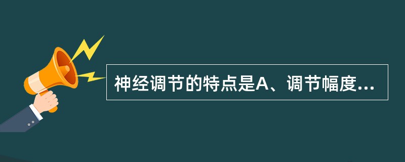 神经调节的特点是A、调节幅度小B、反应速度慢C、作用广泛而持久D、作用迅速、准确