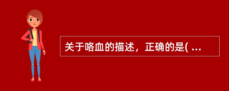 关于咯血的描述，正确的是( )。A、鼻腔出血经口咳出也属于咯血B、咯血是上部胃肠