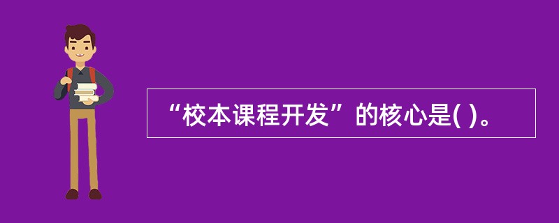 “校本课程开发”的核心是( )。