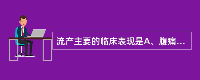 流产主要的临床表现是A、腹痛、停经、发热B、出血、停经、腹泻C、停经、恶心、呕吐