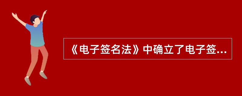 《电子签名法》中确立了电子签名的内容不包括( )。A、电子签名的法律效力B、规范