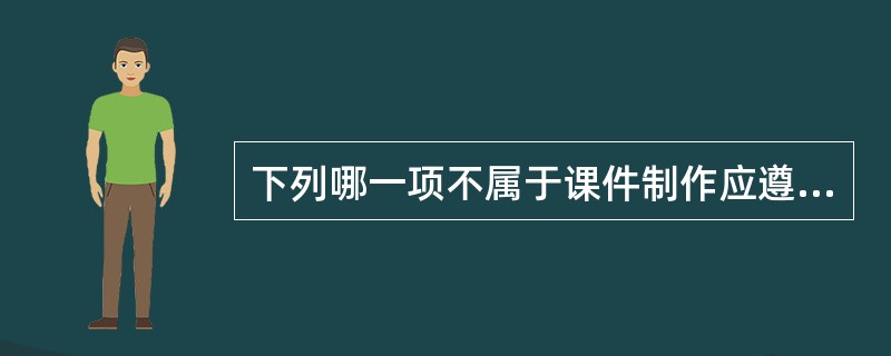 下列哪一项不属于课件制作应遵循的原则?( )