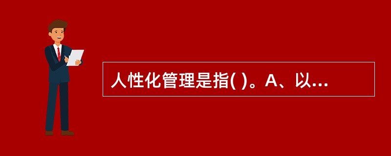 人性化管理是指( )。A、以教育和督导为主的管理模式B、以关怀和教育为目的的管理