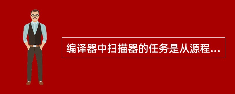 编译器中扫描器的任务是从源程序中识别出一个个 (43) 。(43)