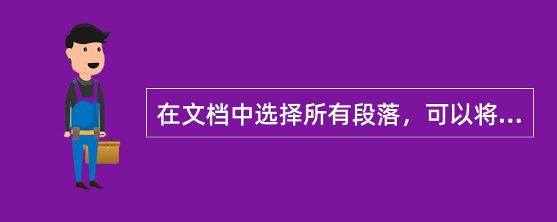 在文档中选择所有段落，可以将鼠标移动到文档左侧空白之处（选定栏），然后A、单击鼠