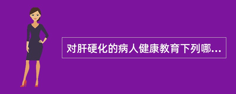 对肝硬化的病人健康教育下列哪项不正确( )。