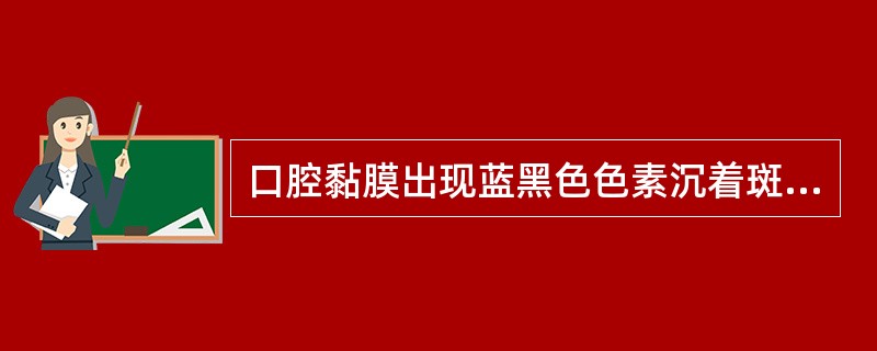 口腔黏膜出现蓝黑色色素沉着斑片，指缝、乳晕等色素沉着斑片，见于A、黏液性水肿B、