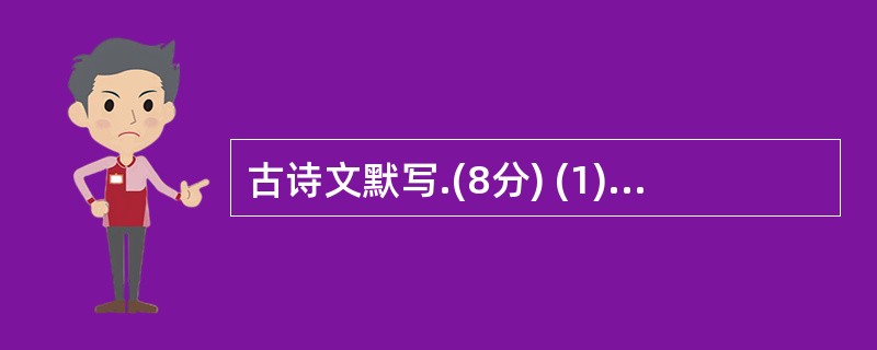 古诗文默写.(8分) (1)不畏浮云遮望眼, 。(王安石 《登飞来峰》)