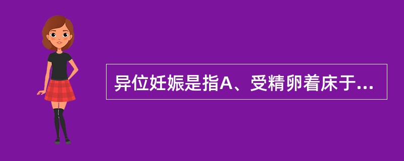 异位妊娠是指A、受精卵着床于子宫以外B、受精卵着床于子宫及附件以外C、受精卵着床