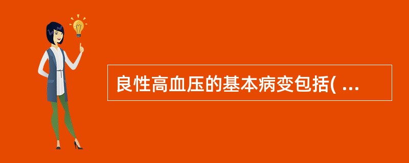 良性高血压的基本病变包括( )。A、细小动脉痉挛B、细动脉壁玻璃样变性C、细小动