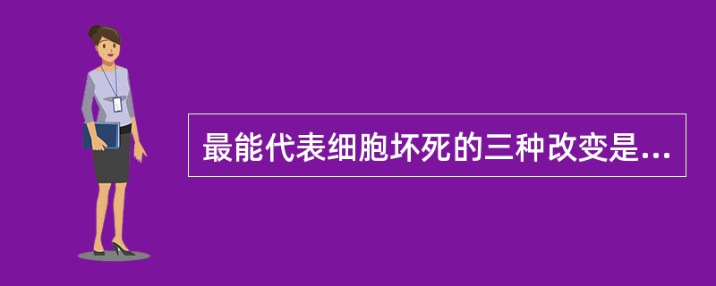 最能代表细胞坏死的三种改变是A、核膜破裂、核破裂、胞质浓缩B、核溶解、胞质减少、