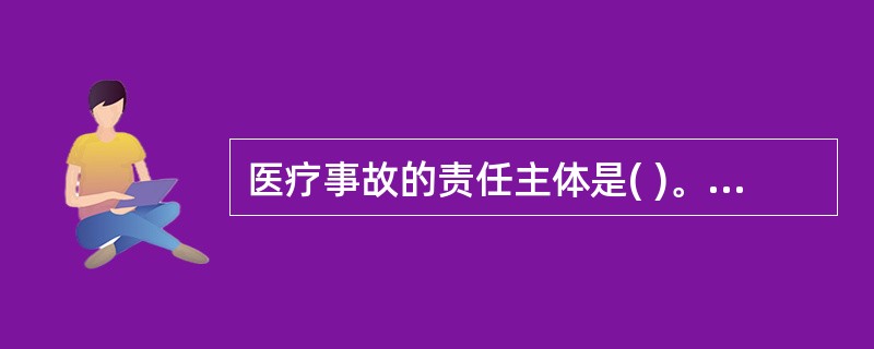 医疗事故的责任主体是( )。A、患者B、医院C、医务人员D、医疗机构及其医务人员