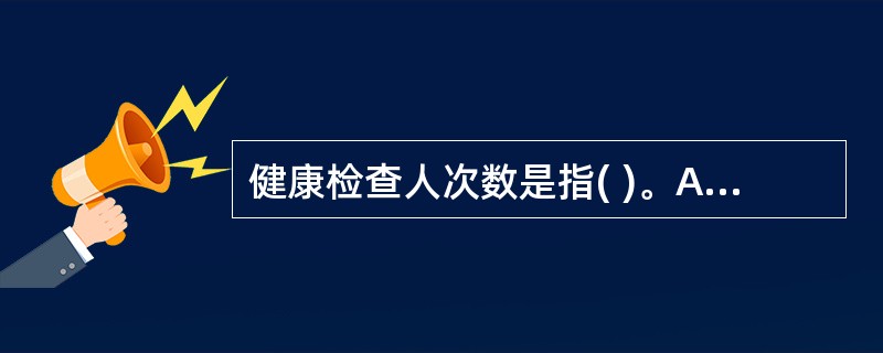 健康检查人次数是指( )。A、在门诊科室进行的单项健康检查人次数B、在门诊进行的