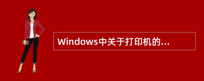 Windows中关于打印机的叙述，错误的是( )。A、可以安装多台打印机B、同一