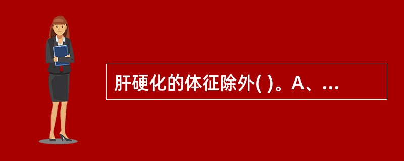 肝硬化的体征除外( )。A、脾大B、肝病面容C、腹水D、蜘蛛痣E、颈静脉怒张 -