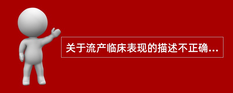 关于流产临床表现的描述不正确的是( )。A、习惯性流产为自然流产连续发生3次以上