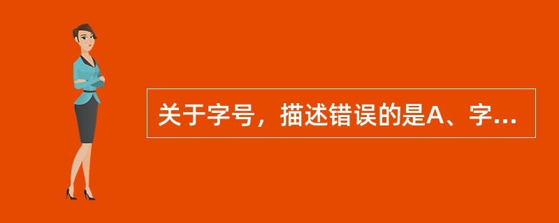 关于字号，描述错误的是A、字号是指字符的大小B、字号的表示方法有中文数字表示和阿