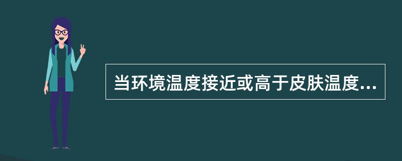 当环境温度接近或高于皮肤温度时，机体散热的主要方式是( )。A、蒸发散热B、辐射