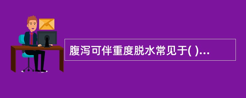 腹泻可伴重度脱水常见于( )。A、慢性细菌性痢疾B、霍乱C、溃疡性结肠炎D、肠结