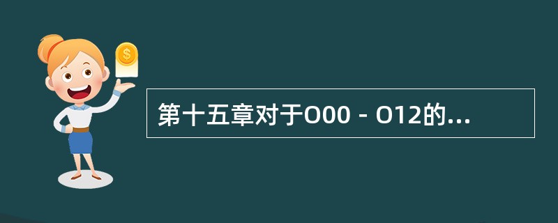 第十五章对于O00－O12的"即时并发症"，用O08作为（）。A、主要编码B、