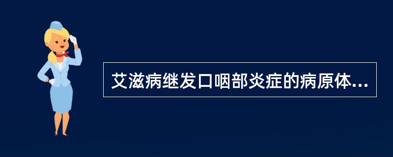 艾滋病继发口咽部炎症的病原体常见于( )。