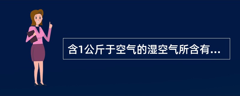 含1公斤于空气的湿空气所含有的水蒸气量称为