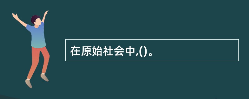 在原始社会中,()。