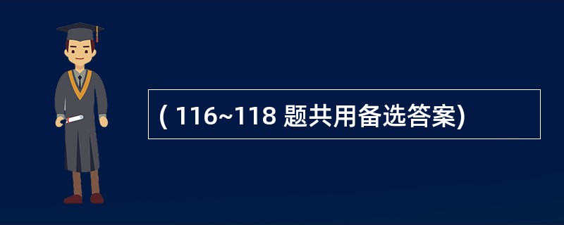 ( 116~118 题共用备选答案)