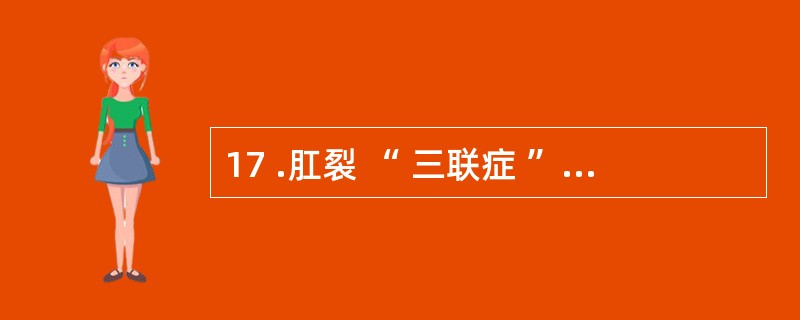 17 .肛裂 “ 三联症 ” 是指A .疼痛、便秘和出血B .肛裂、出血、前哨痔