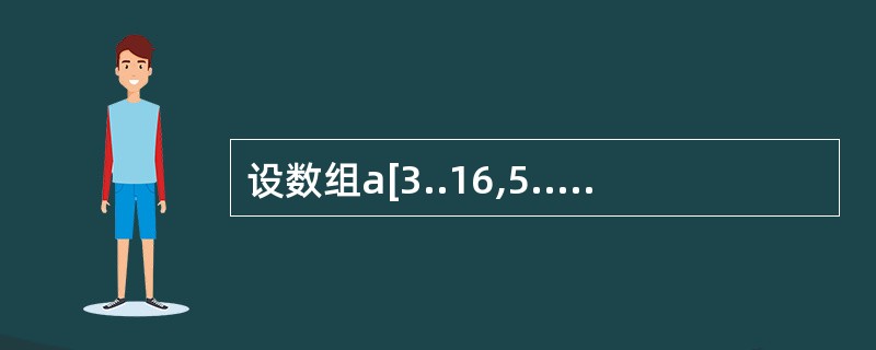 设数组a[3..16,5..20]的元素以列为主序存放,每个元素占用两个存储单