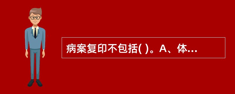 病案复印不包括( )。A、体温单B、医嘱单C、身份证复印件D、检验报告单E、出院