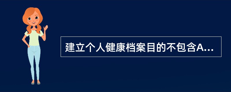 建立个人健康档案目的不包含A、加强社区卫生服务的全面性B、加强社区卫生服务的主动