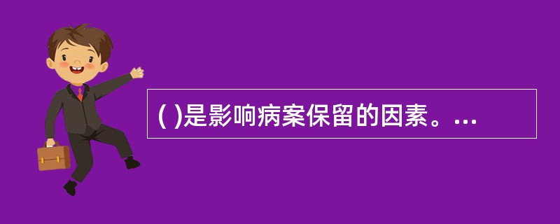 ( )是影响病案保留的因素。A、医院的类型和医疗水平及病案活动性B、病案的年扩展