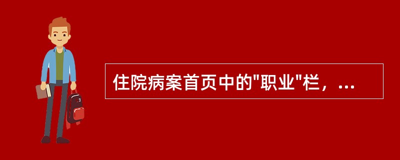 住院病案首页中的"职业"栏，不可填写的是( )。A、车工B、纺织工C、小学教师D