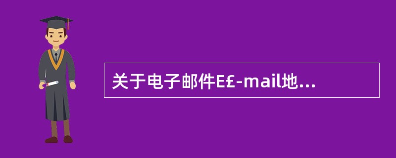 关于电子邮件E£­mail地址格式认识错误的是A、通用格式为：（用户名>@<主机