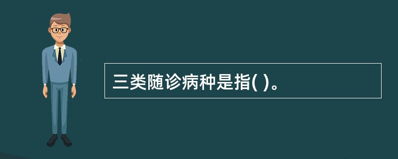 三类随诊病种是指( )。