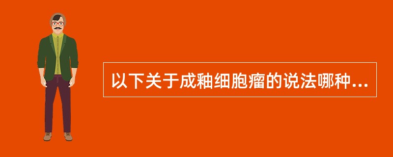 以下关于成釉细胞瘤的说法哪种不恰当( )。