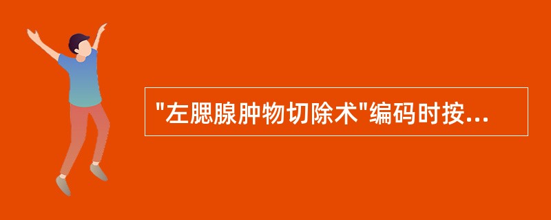 "左腮腺肿物切除术"编码时按照( )。A、全部切除术处理B、部分切除术处理C、肿