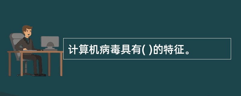 计算机病毒具有( )的特征。