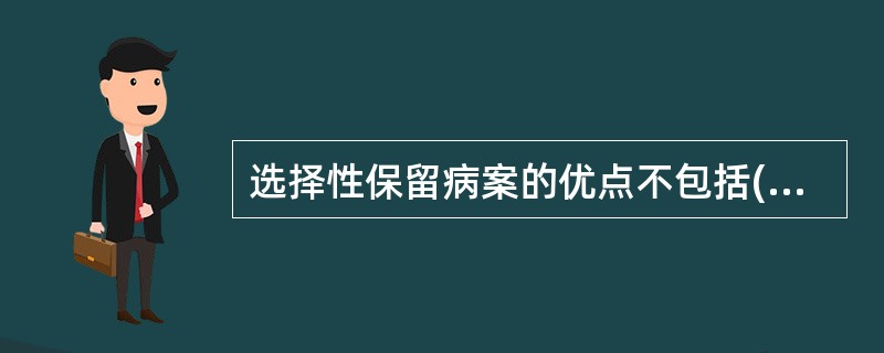 选择性保留病案的优点不包括( )。A、更容易找到有关资料B、减轻了病案的体积C、