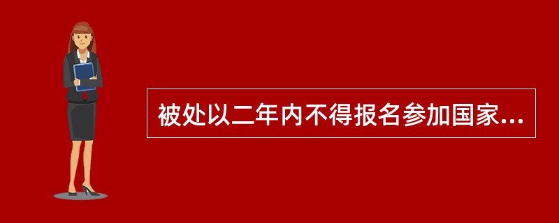 被处以二年内不得报名参加国家司法考试期限未满或者被处以终身不得报名参加国家司法考