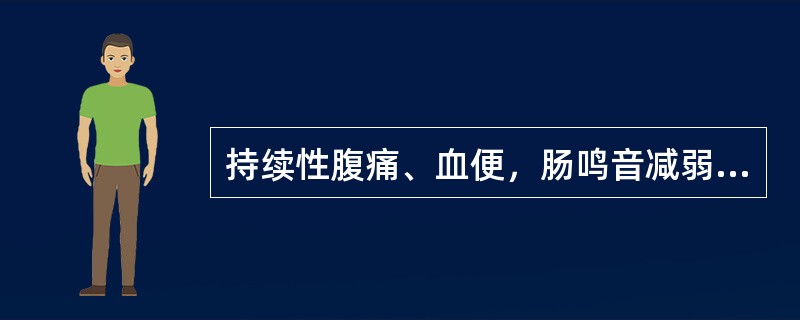 持续性腹痛、血便，肠鸣音减弱12h，有腹膜刺激征时常见于A、慢性肠梗阻B、机械性