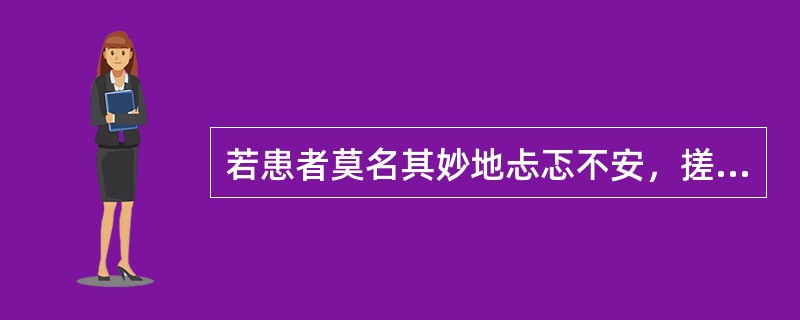 若患者莫名其妙地忐忑不安，搓手顿足，紧张恐惧，此现象最可能是A、易激惹B、恐惧C